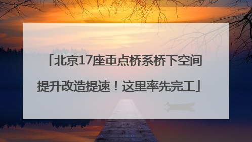 北京17座重点桥系桥下空间提升改造提速！这里率先完工