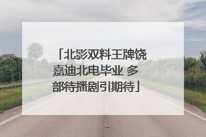 北影双料王牌饶嘉迪北电毕业 多部待播剧引期待