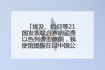 埃及、约旦等21国发表联合声明谴责以色列袭击伊朗，我使馆提醒在以中国公民尽快陆路离境