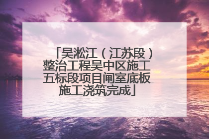 吴淞江（江苏段）整治工程吴中区施工五标段项目闸室底板施工浇筑完成