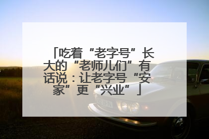 吃着“老字号”长大的“老师儿们”有话说：让老字号“安家”更“兴业”