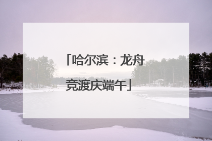 哈尔滨：龙舟竞渡庆端午