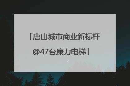 唐山城市商业新标杆@47台康力电梯