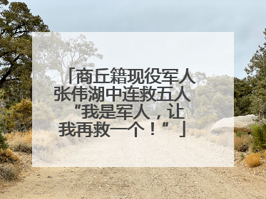 商丘籍现役军人张伟湖中连救五人 “我是军人，让我再救一个！”