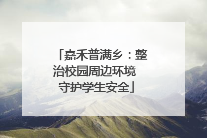嘉禾普满乡：整治校园周边环境 守护学生安全