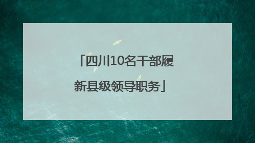 四川10名干部履新县级领导职务