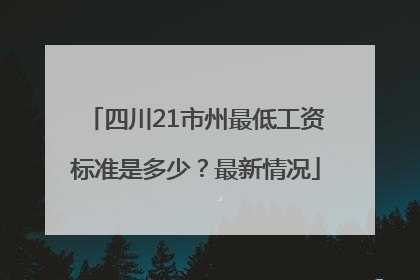 四川21市州最低工资标准是多少？最新情况
