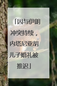因与伊朗冲突持续，内塔尼亚胡儿子婚礼被推迟