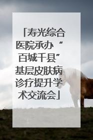 寿光综合医院承办“百城千县”基层皮肤病诊疗提升学术交流会