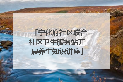 宁化府社区联合社区卫生服务站开展养生知识讲座