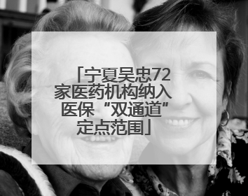 宁夏吴忠72家医药机构纳入医保“双通道”定点范围