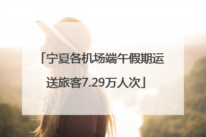 宁夏各机场端午假期运送旅客7.29万人次