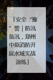 安全“豫”警｜防汛备汛，郑州中原消防开展水域实战演练