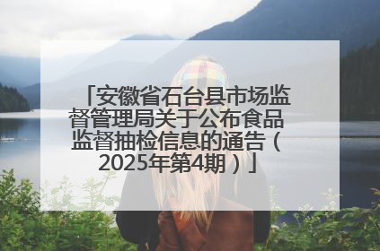 安徽省石台县市场监督管理局关于公布食品监督抽检信息的通告（2025年第4期）