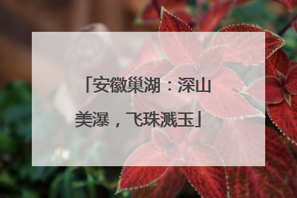 安徽巢湖：深山美瀑，飞珠溅玉