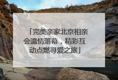 完美亲家北京相亲会温情落幕，精彩互动点燃寻爱之旅