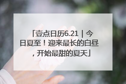 壹点日历6.21｜今日夏至！迎来最长的白昼，开始最甜的夏天