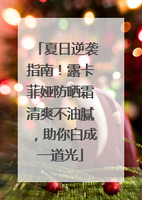 夏日逆袭指南！露卡菲娅防晒霜清爽不油腻，助你白成一道光