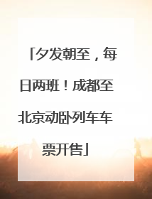 夕发朝至，每日两班！成都至北京动卧列车车票开售