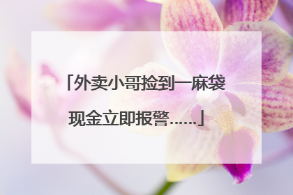 外卖小哥捡到一麻袋现金立即报警……