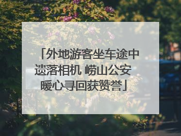 外地游客坐车途中遗落相机 崂山公安暖心寻回获赞誉