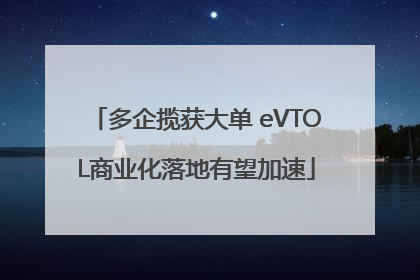 多企揽获大单 eVTOL商业化落地有望加速