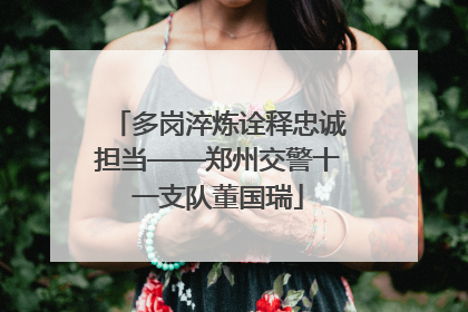 多岗淬炼诠释忠诚担当——郑州交警十一支队董国瑞