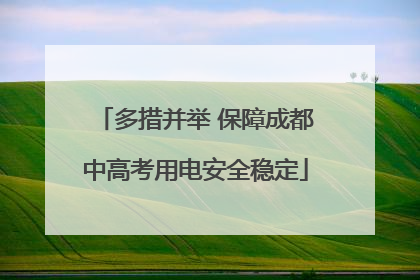 多措并举 保障成都中高考用电安全稳定