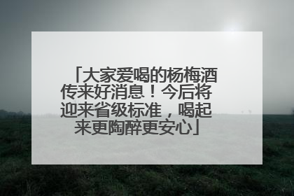 大家爱喝的杨梅酒传来好消息！今后将迎来省级标准，喝起来更陶醉更安心