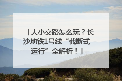 大小交路怎么玩？长沙地铁1号线“截断式运行”全解析！
