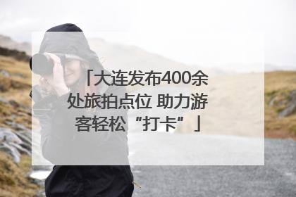 大连发布400余处旅拍点位 助力游客轻松“打卡”