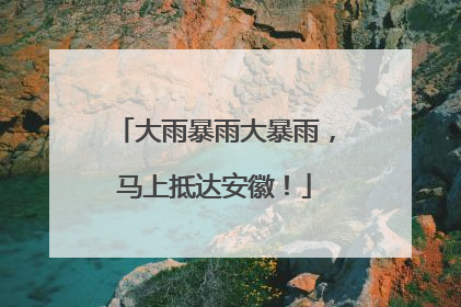 大雨暴雨大暴雨，马上抵达安徽！