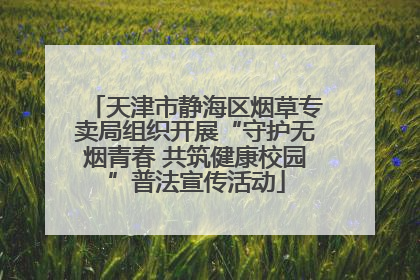 天津市静海区烟草专卖局组织开展“守护无烟青春 共筑健康校园”普法宣传活动