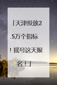 天津投放2.5万个指标！摇号这天报名！
