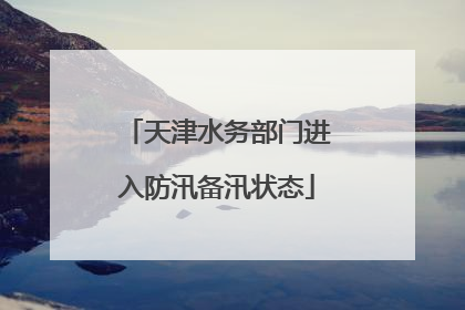 天津水务部门进入防汛备汛状态