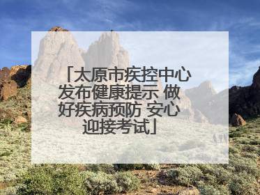 太原市疾控中心发布健康提示 做好疾病预防 安心迎接考试