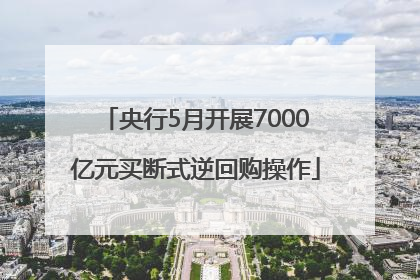 央行5月开展7000亿元买断式逆回购操作