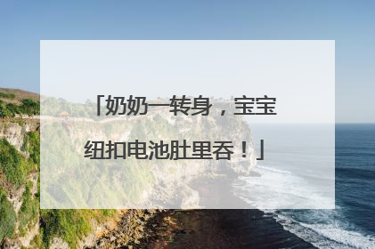 奶奶一转身，宝宝纽扣电池肚里吞！