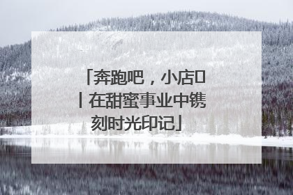 奔跑吧，小店㊶丨在甜蜜事业中镌刻时光印记