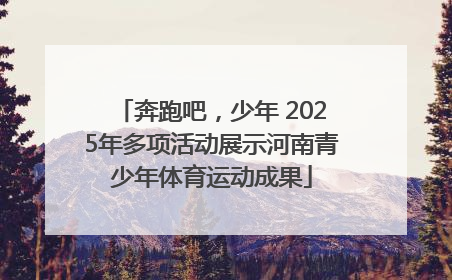 奔跑吧，少年 2025年多项活动展示河南青少年体育运动成果