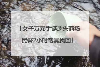 女子万元手链遗失商场 民警2小时帮其找回