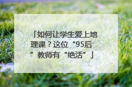 如何让学生爱上地理课？这位“95后”教师有“绝活”