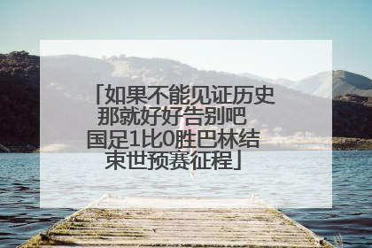 如果不能见证历史 那就好好告别吧 国足1比0胜巴林结束世预赛征程