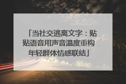 当社交逃离文字：贴贴语音用声音温度重构年轻群体情感联结