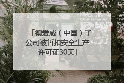德爱威（中国）子公司被暂扣安全生产许可证30天