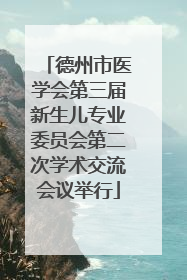 德州市医学会第三届新生儿专业委员会第二次学术交流会议举行