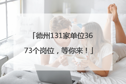德州131家单位3673个岗位，等你来！