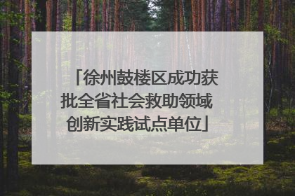 徐州鼓楼区成功获批全省社会救助领域创新实践试点单位