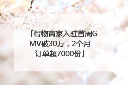 得物商家入驻首周GMV破30万，2个月订单超7000份