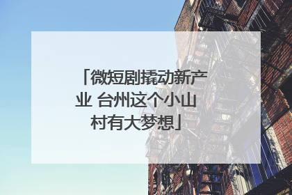 微短剧撬动新产业 台州这个小山村有大梦想